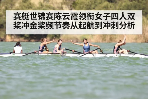 赛艇世锦赛陈云霞领衔女子四人双桨冲金桨频节奏从起航到冲刺分析