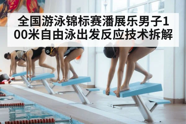 全国游泳锦标赛潘展乐男子100米自由泳出发反应技术拆解