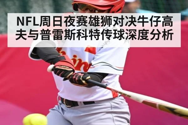 NFL周日夜赛雄狮对决牛仔高夫与普雷斯科特传球深度分析