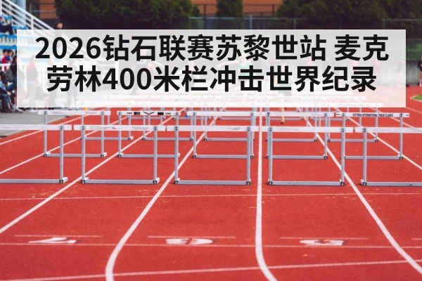 2026钻石联赛苏黎世站 麦克劳林400米栏冲击世界纪录