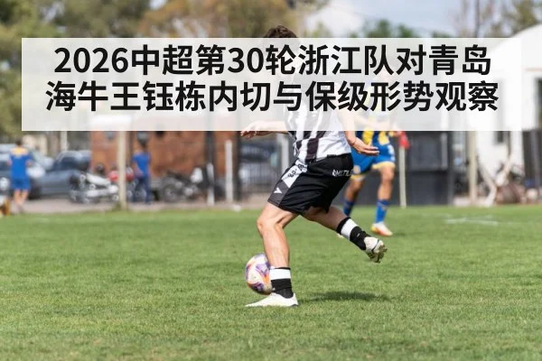2026中超第30轮浙江队对青岛海牛王钰栋内切与保级形势观察