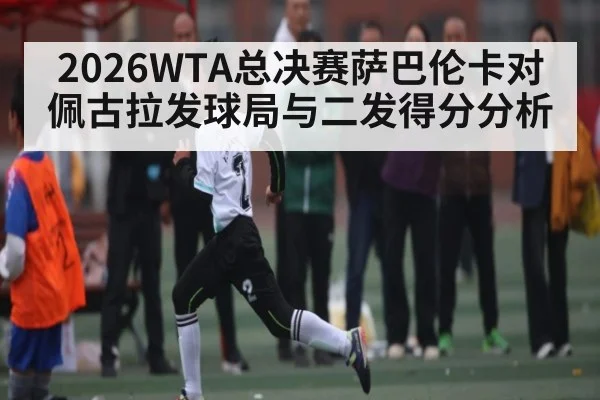 2026WTA总决赛萨巴伦卡对佩古拉发球局与二发得分分析