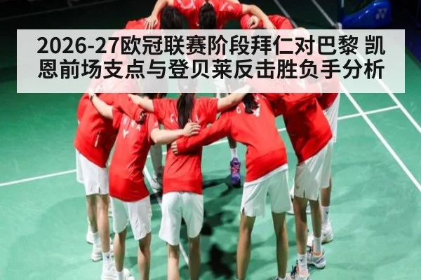 2026-27欧冠联赛阶段拜仁对巴黎 凯恩前场支点与登贝莱反击胜负手分析